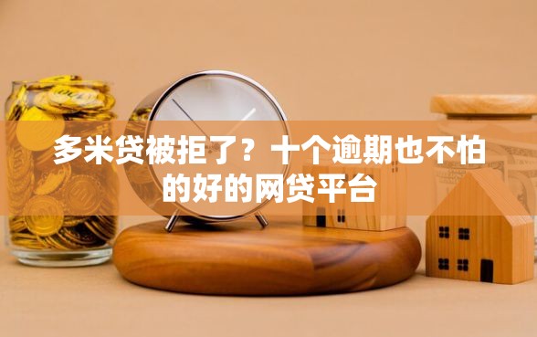 多米贷被拒了？十个逾期也不怕的好的网贷平台