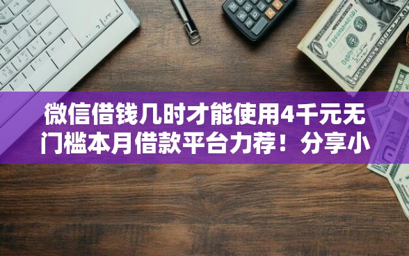 微信借钱几时才能使用4千元无门槛本月借款平台力荐！分享小额网贷口子4千元无门槛借款