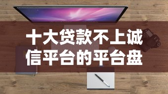 十大贷款不上诚信平台的平台盘点，解决中原微信借钱的问题