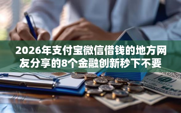 2026年支付宝微信借钱的地方网友分享的8个金融创新秒下不要芝麻分的软件我觉得不错！