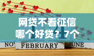 网贷不看征信哪个好贷？7个靠谱征信花必过的平台推荐