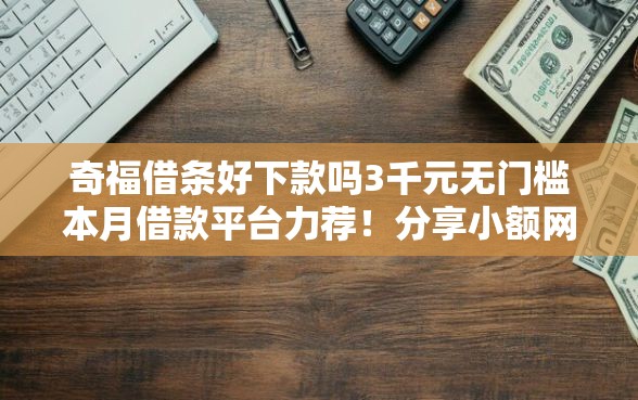 奇福借条好下款吗3千元无门槛本月借款平台力荐！分享小额网贷口子3千元无门槛借款