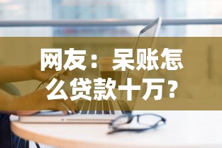 网友：呆账怎么贷款十万？求介绍几款现在贷款平台好用