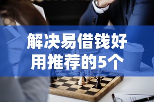 解决易借钱好用推荐的5个17岁借钱平台分享