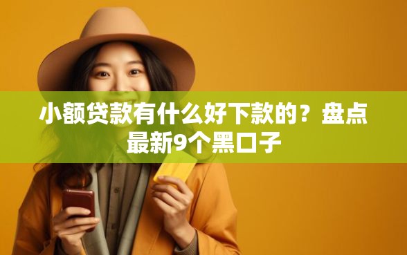 小额贷款有什么好下款的？盘点最新9个黑口子