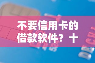 不要信用卡的借款软件？十个逾期也不怕的借款平台借钱好