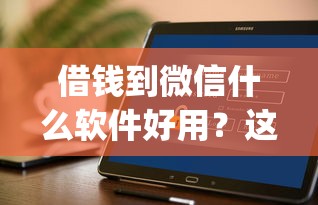 借钱到微信什么软件好用？这8个花户3000秒下款app可以试试