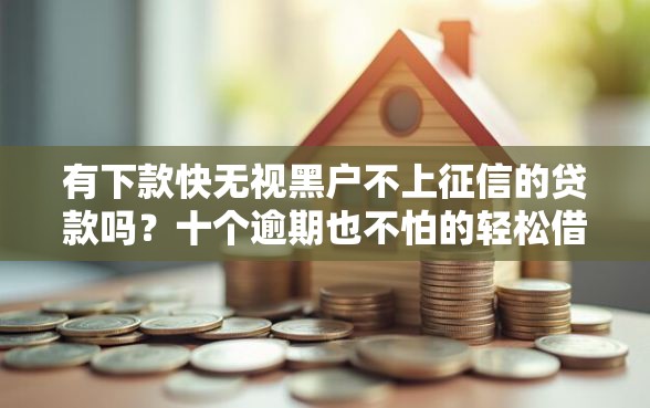有下款快无视黑户不上征信的贷款吗？十个逾期也不怕的轻松借款无压力平台