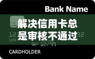 解决信用卡总是审核不通过的7个贷款10万比较容易的软件分享