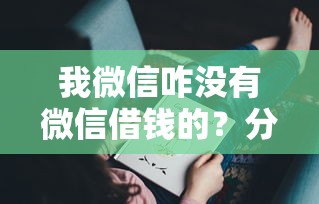 我微信咋没有微信借钱的？分享7个3000元无门槛私借平台