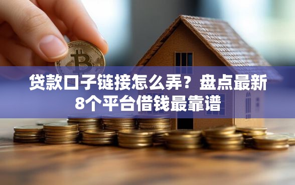 贷款口子链接怎么弄？盘点最新8个平台借钱最靠谱