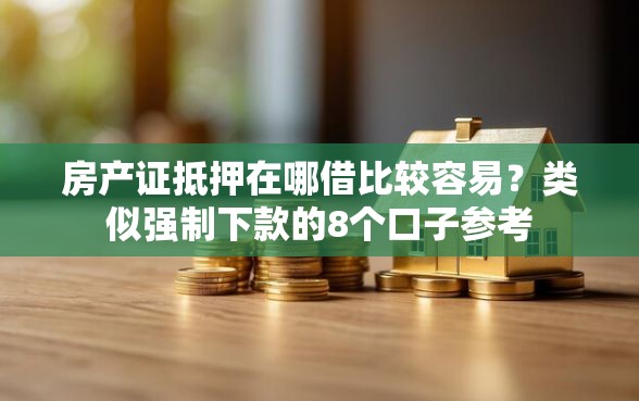 房产证抵押在哪借比较容易？类似强制下款的8个口子参考