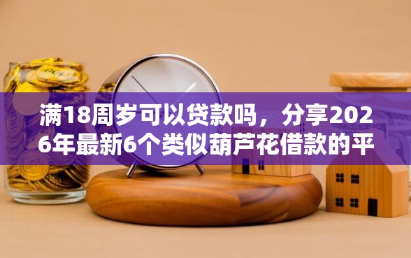 满18周岁可以贷款吗，分享2026年最新6个类似葫芦花借款的平台