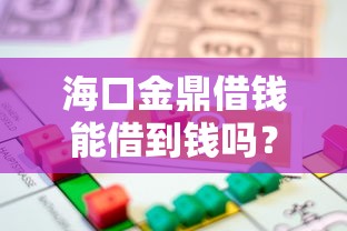 海口金鼎借钱能借到钱吗？10000元无门槛借款6个平台推荐