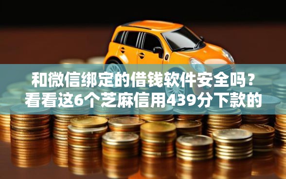 和微信绑定的借钱软件安全吗？看看这6个芝麻信用439分下款的口子怎么样