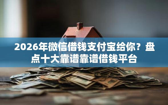 2026年微信借钱支付宝给你？盘点十大靠谱靠谱借钱平台