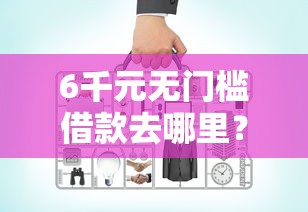 6千元无门槛借款去哪里？星宝好下款吗看这7个平台