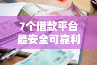 7个借款平台最安全可靠利息低推荐，专为攻克综合评估不通过怎么借钱难题