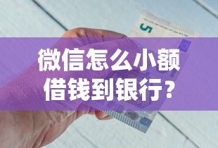 微信怎么小额借钱到银行？7个平台试试看哪个能下款
