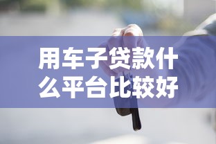 用车子贷款什么平台比较好？这7个花户能下款的平台值得一试
