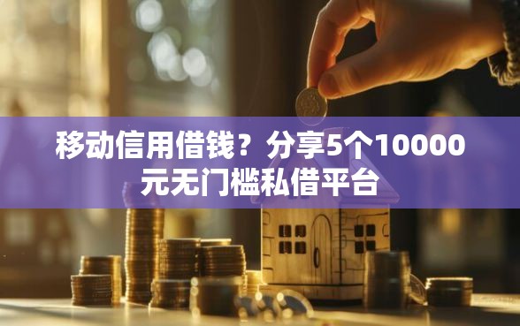 移动信用借钱？分享5个10000元无门槛私借平台