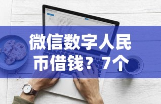 微信数字人民币借钱？7个靠谱借钱平台好推荐