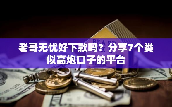 老哥无忧好下款吗？分享7个类似高炮口子的平台