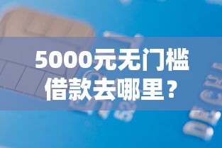5000元无门槛借款去哪里？汇中网怎么借钱看这6个平台