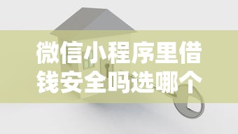 微信小程序里借钱安全吗选哪个平台？5个黑白贷款不是高炮的口子推荐