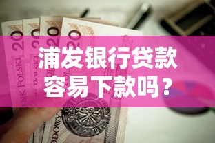浦发银行贷款容易下款吗？这7个贷款好下的平台值得一试