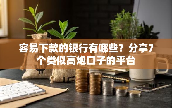容易下款的银行有哪些？分享7个类似高炮口子的平台