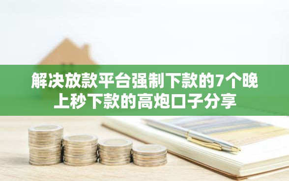 解决放款平台强制下款的7个晚上秒下款的高炮口子分享