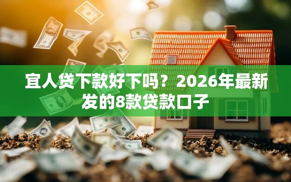 宜人贷下款好下吗？2026年最新发的8款贷款口子