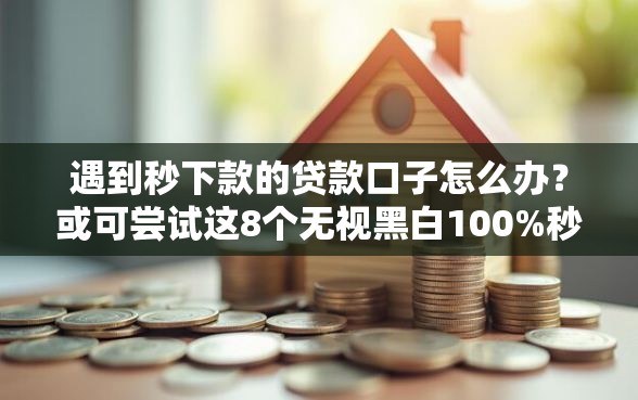 遇到秒下款的贷款口子怎么办？或可尝试这8个无视黑白100%秒下网贷