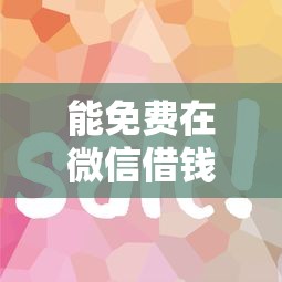 能免费在微信借钱吗现在？这6个真正无视征信花的平台值得一试