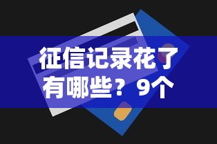 征信记录花了有哪些？9个门槛低的贷款平台推荐给你