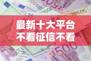 最新十大平台不看征信不看负债可以贷到钱，专治今日头条备用金