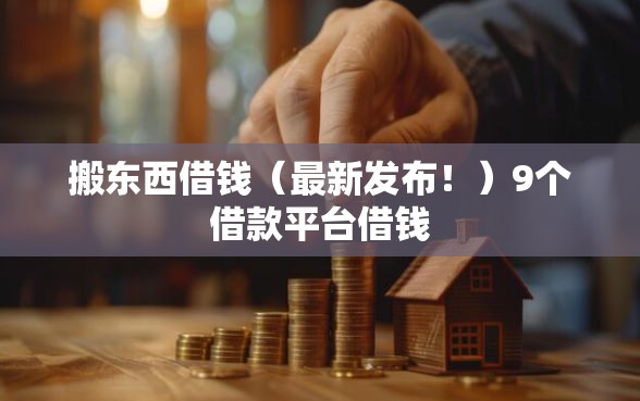 搬东西借钱（最新发布！）9个借款平台借钱