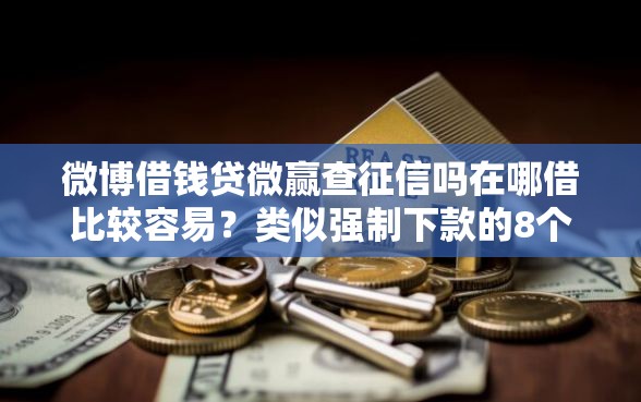 微博借钱贷微赢查征信吗在哪借比较容易？类似强制下款的8个口子参考