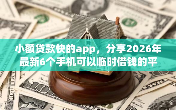 小额贷款快的app，分享2026年最新6个手机可以临时借钱的平台
