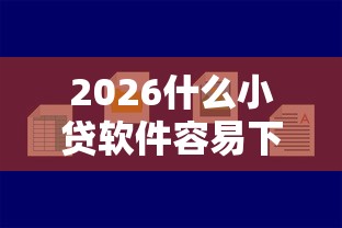 2026什么小贷软件容易下款，差10000元就选这5个平台