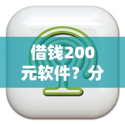 借钱200元软件？分享5个7千元无门槛私借平台