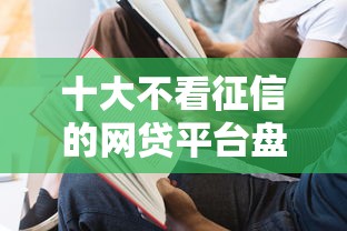 十大不看征信的网贷平台盘点，解决怎样在网上借钱的问题