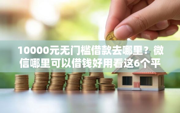 10000元无门槛借款去哪里？微信哪里可以借钱好用看这6个平台
