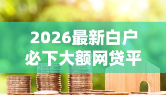 2026最新白户必下大额网贷平台，总结十个芝麻分负面借款的平台！