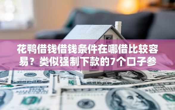 花鸭借钱借钱条件在哪借比较容易？类似强制下款的7个口子参考