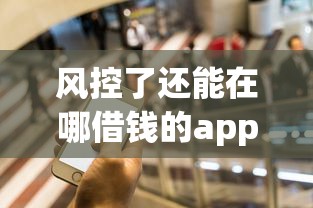 风控了还能在哪借钱的app（最新发布！）5个36期贷款平台