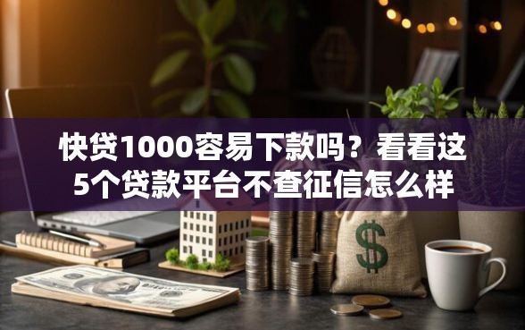 快贷1000容易下款吗？看看这5个贷款平台不查征信怎么样