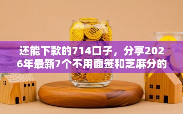 还能下款的714口子，分享2026年最新7个不用面签和芝麻分的贷款软件