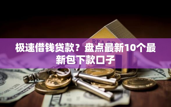 极速借钱贷款？盘点最新10个最新包下款口子
